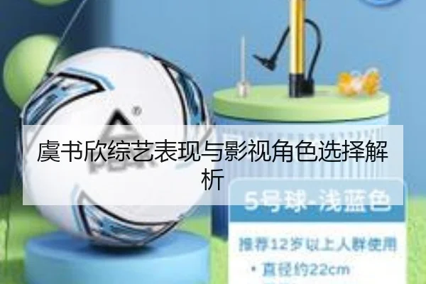 虞书欣综艺表现与影视角色选择解析